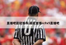 直播吧亚冠推荐,亚冠直播cctv5直播吧