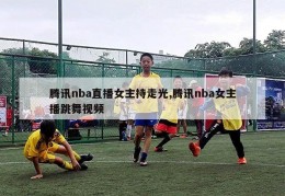 腾讯nba直播女主持走光,腾讯nba女主播跳舞视频