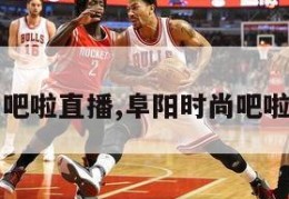 阜阳时尚吧啦直播,阜阳时尚吧啦直播中心