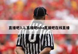 直播吧3.1,直播吧nba直播吧在线直播