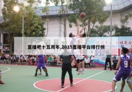 直播吧十五周年,2015直播平台排行榜